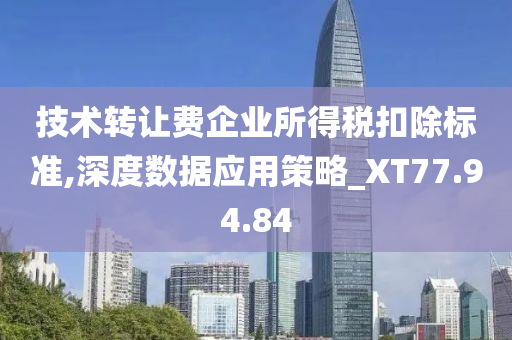 技术转让费企业所得税扣除标准,深度数据应用策略_XT77.94.84