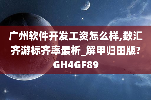 广州软件开发工资怎么样,数汇齐游标齐率最析_解甲归田版?GH4GF89