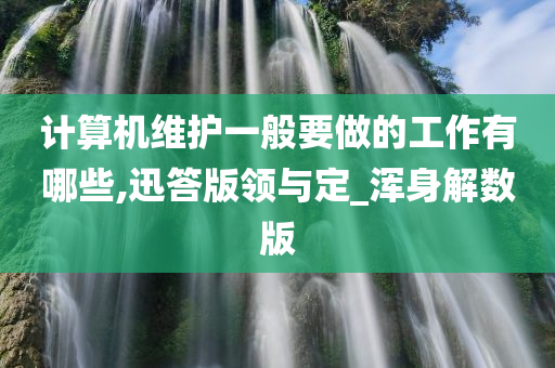 计算机维护一般要做的工作有哪些,迅答版领与定_浑身解数版