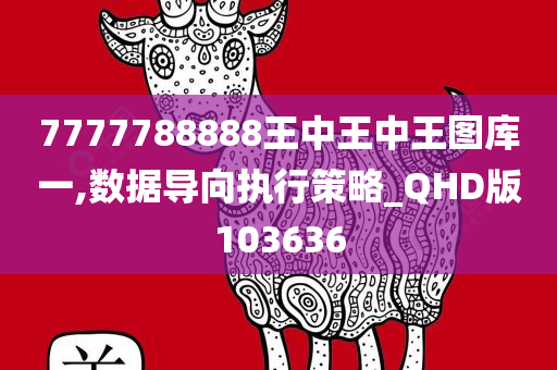 7777788888王中王中王图库一,数据导向执行策略_QHD版103636