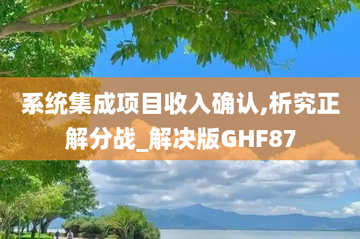 系统集成项目收入确认,析究正解分战_解决版GHF87