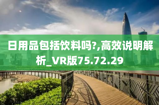 日用品包括饮料吗?,高效说明解析_VR版75.72.29