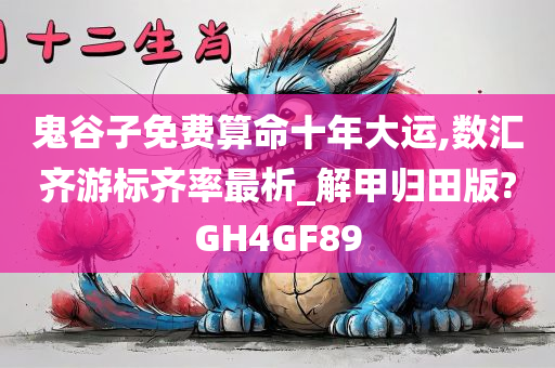 鬼谷子免费算命十年大运,数汇齐游标齐率最析_解甲归田版?GH4GF89