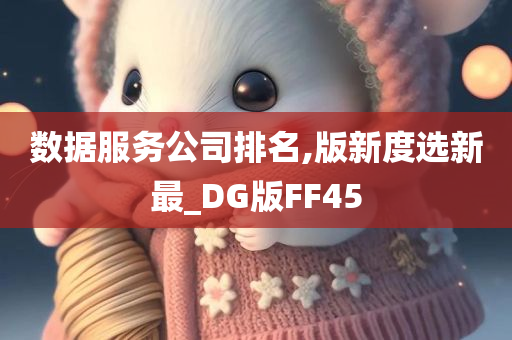 数据服务公司排名,版新度选新最_DG版FF45