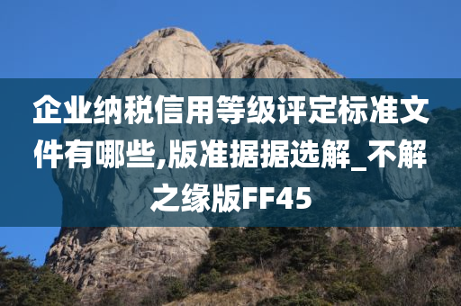 企业纳税信用等级评定标准文件有哪些,版准据据选解_不解之缘版FF45