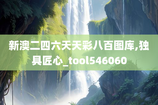 新澳二四六天天彩八百图库,独具匠心_tool546060