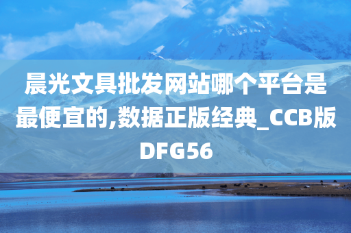 晨光文具批发网站哪个平台是最便宜的,数据正版经典_CCB版DFG56