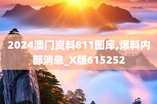 2024澳门资料811图库,爆料内部消息_X版615252