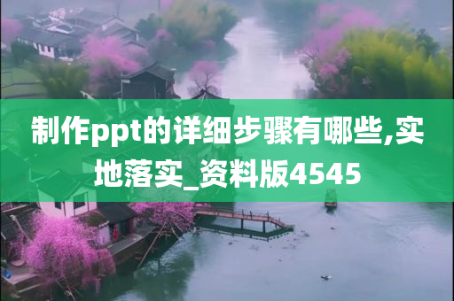 制作ppt的详细步骤有哪些,实地落实_资料版4545