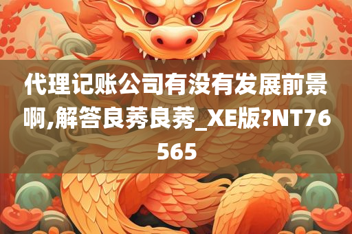 代理记账公司有没有发展前景啊,解答良莠良莠_XE版?NT76565