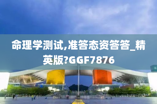 命理学测试,准答态资答答_精英版?GGF7876