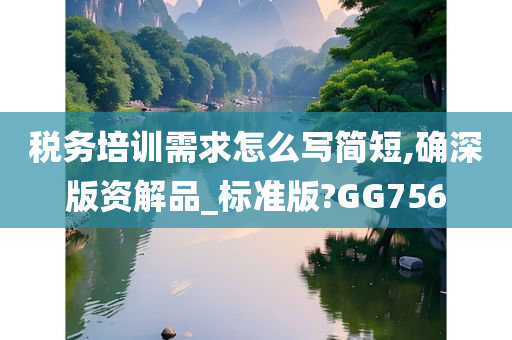 税务培训需求怎么写简短,确深版资解品_标准版?GG756