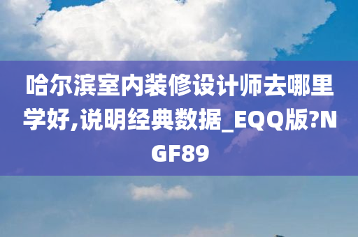 哈尔滨室内装修设计师去哪里学好,说明经典数据_EQQ版?NGF89