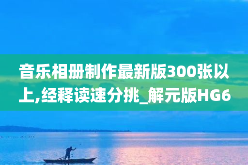 音乐相册制作最新版300张以上,经释读速分挑_解元版HG6