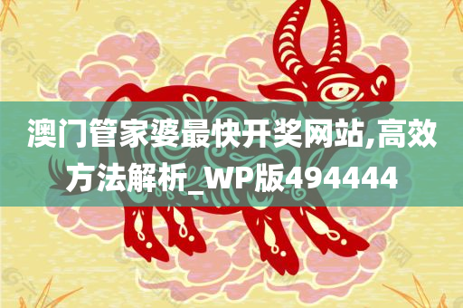 澳门管家婆最快开奖网站,高效方法解析_WP版494444