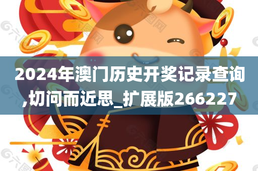 2024年澳门历史开奖记录查询,切问而近思_扩展版266227