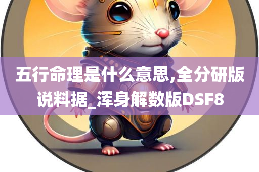 五行命理是什么意思,全分研版说料据_浑身解数版DSF8