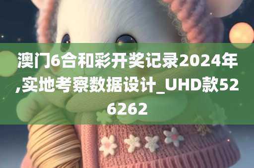 澳门6合和彩开奖记录2024年,实地考察数据设计_UHD款526262