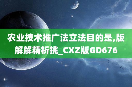 农业技术推广法立法目的是,版解解精析挑_CXZ版GD676