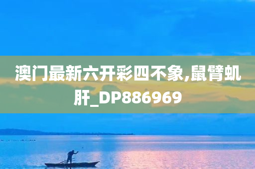 澳门最新六开彩四不象,鼠臂虮肝_DP886969