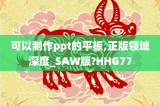 可以制作ppt的平板,正版领域深度_SAW版?HHG77