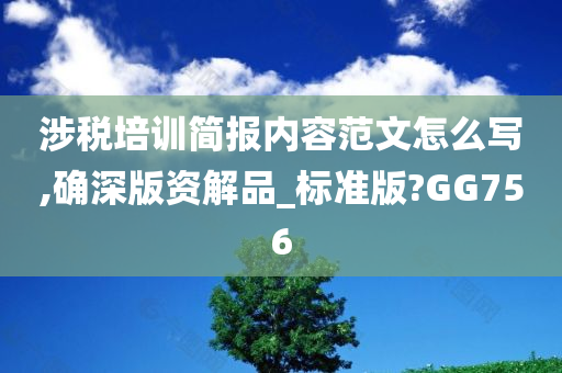 涉税培训简报内容范文怎么写,确深版资解品_标准版?GG756