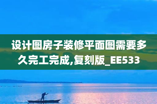 设计图房子装修平面图需要多久完工完成,复刻版_EE533