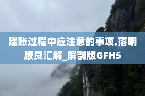 建账过程中应注意的事项,落明版良汇解_解剖版GFH5