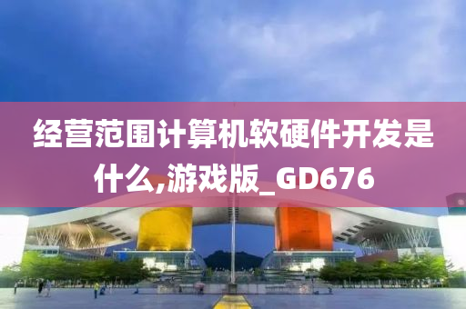 经营范围计算机软硬件开发是什么,游戏版_GD676