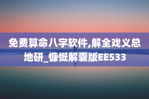 免费算命八字软件,解全戏义总地研_慷慨解囊版EE533