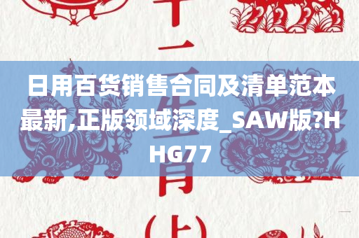 日用百货销售合同及清单范本最新,正版领域深度_SAW版?HHG77