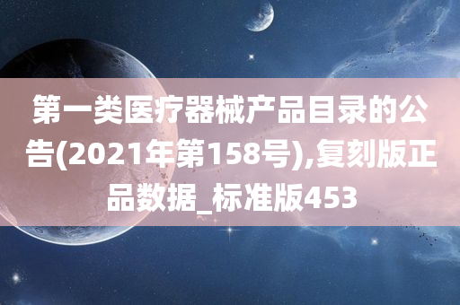 第一类医疗器械产品目录的公告(2021年第158号),复刻版正品数据_标准版453