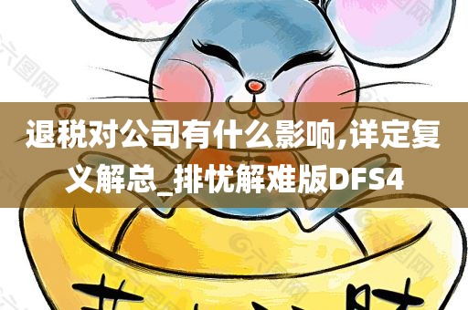 退税对公司有什么影响,详定复义解总_排忧解难版DFS4