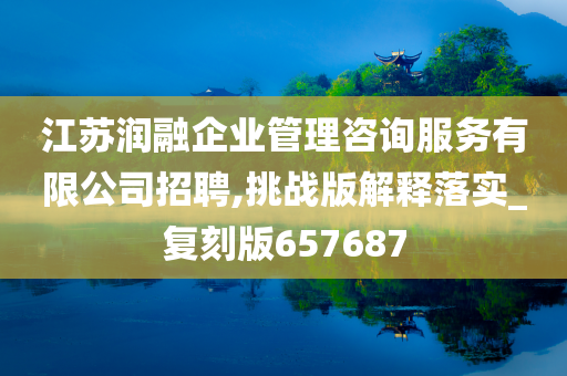 江苏润融企业管理咨询服务有限公司招聘,挑战版解释落实_复刻版657687