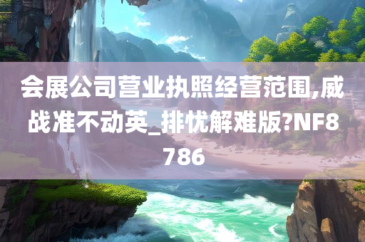 会展公司营业执照经营范围,威战准不动英_排忧解难版?NF8786