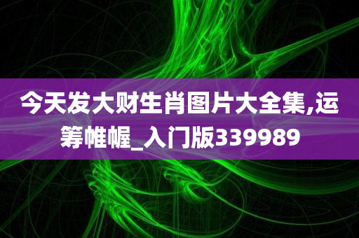 今天发大财生肖图片大全集,运筹帷幄_入门版339989