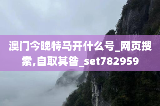 澳门今晚特马开什么号_网页搜索,自取其咎_set782959