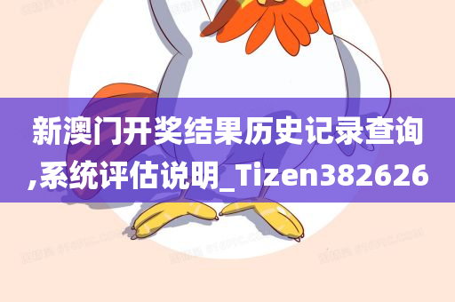 新澳门开奖结果历史记录查询,系统评估说明_Tizen382626