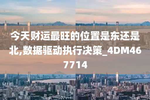 今天财运最旺的位置是东还是北,数据驱动执行决策_4DM467714