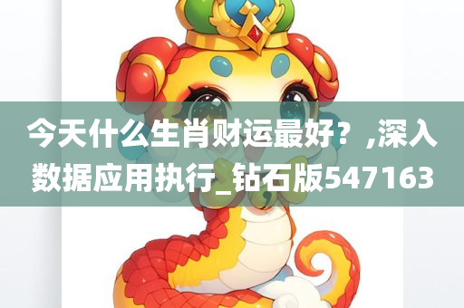 今天什么生肖财运最好？,深入数据应用执行_钻石版547163