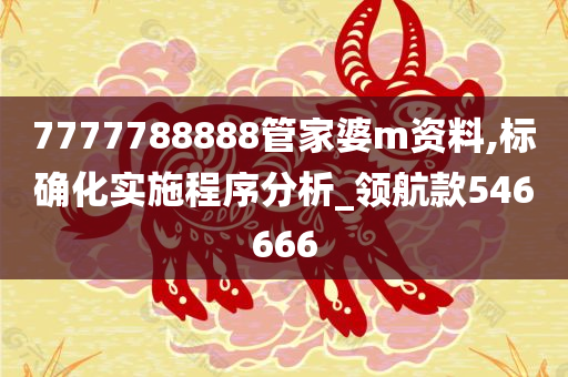 7777788888管家婆m资料,标确化实施程序分析_领航款546666