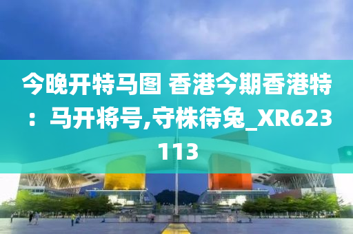 今晚开特马图 香港今期香港特：马开将号,守株待兔_XR623113