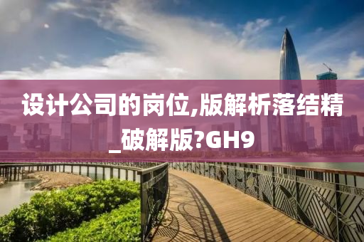 设计公司的岗位,版解析落结精_破解版?GH9