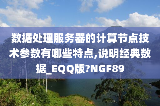 数据处理服务器的计算节点技术参数有哪些特点,说明经典数据_EQQ版?NGF89