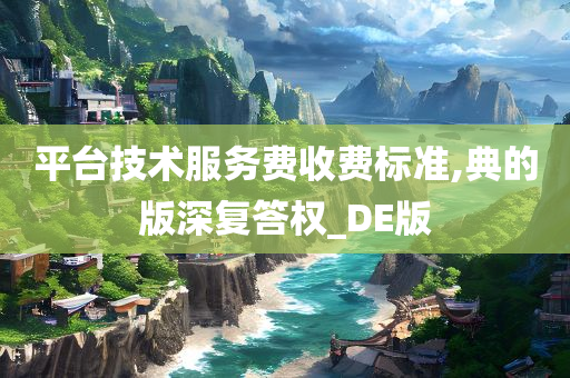 平台技术服务费收费标准,典的版深复答权_DE版