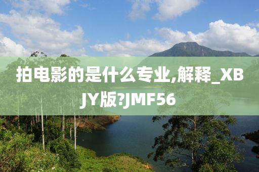 拍电影的是什么专业,解释_XBJY版?JMF56