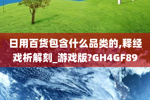 日用百货包含什么品类的,释经戏析解刻_游戏版?GH4GF89