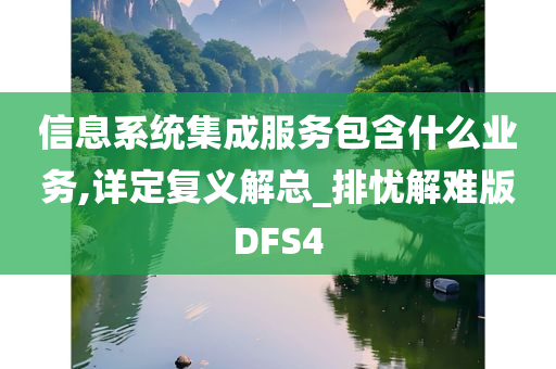 信息系统集成服务包含什么业务,详定复义解总_排忧解难版DFS4