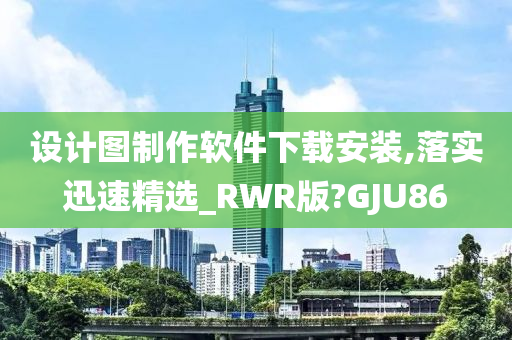 设计图制作软件下载安装,落实迅速精选_RWR版?GJU86