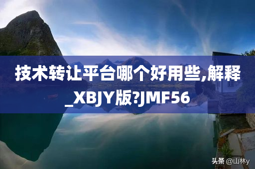 技术转让平台哪个好用些,解释_XBJY版?JMF56